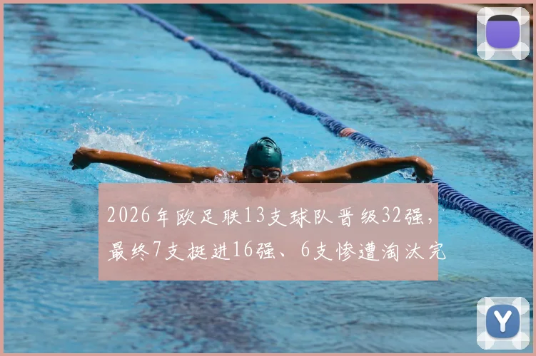 2026年欧足联13支球队晋级32强,最终7支挺进16强、6支惨遭淘汰完整名单与赛况回顾