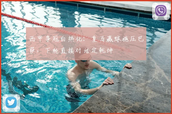 西甲争冠白热化：皇马赢球施压巴萨，下轮直接对话定乾坤