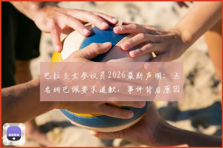 巴拉圭女参议员2026最新声明：点名姆巴佩要求道歉，事件背后原因与后续进展全解析