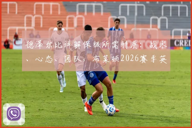 德泽尔比详解保级所需特质：战术、心态、团队，布莱顿2026赛季英超席位稳了？