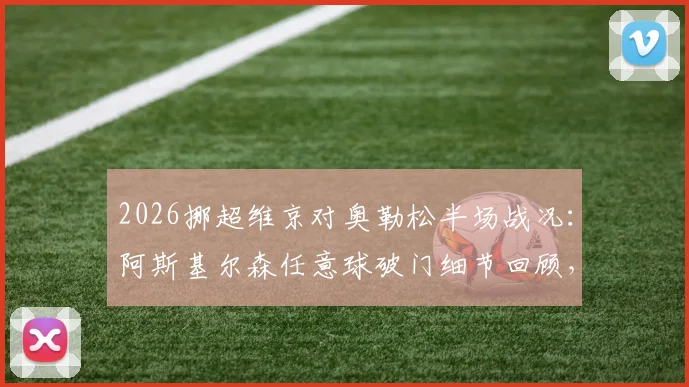 2026挪超维京对奥勒松半场战况:阿斯基尔森任意球破门细节回顾,附两队历史交锋与球员数据盘点