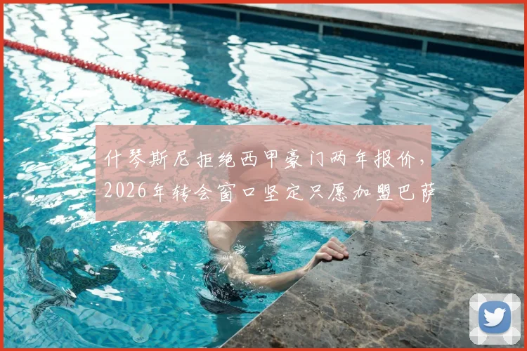 什琴斯尼拒绝西甲豪门两年报价，2026年转会窗口坚定只愿加盟巴萨，背后原因与最新动态解读