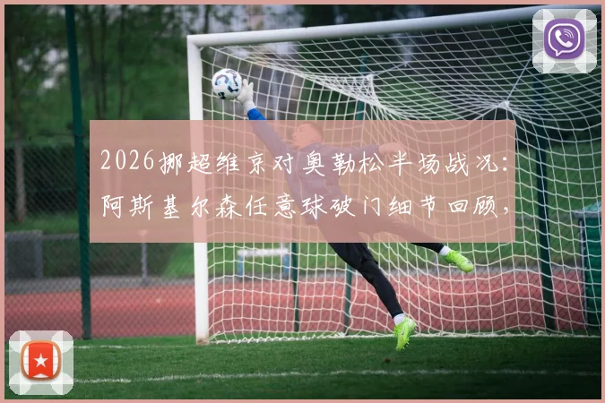 2026挪超维京对奥勒松半场战况:阿斯基尔森任意球破门细节回顾,附两队历史交锋与球员数据盘点