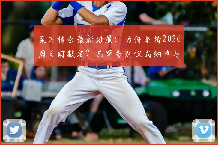 莱万转会最新进展：为何坚持2026周日前敲定？巴萨告别仪式细节与未来影响全解析