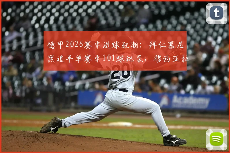德甲2026赛季进球狂潮:拜仁慕尼黑追平单赛季101球纪录,穆西亚拉关键破门全回顾