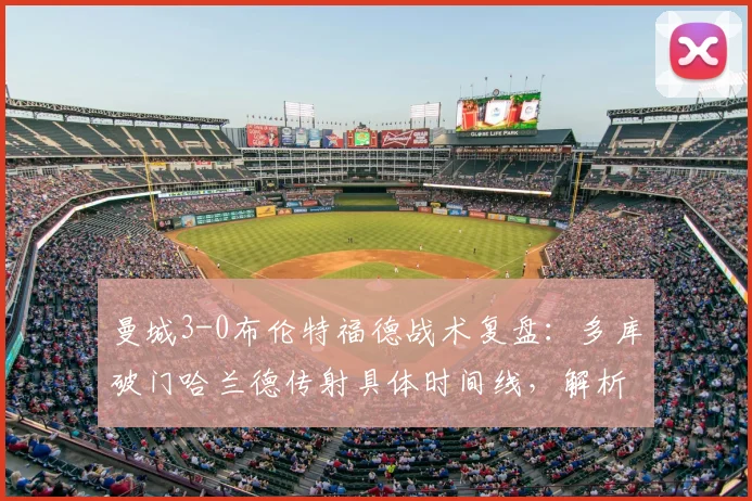 曼城3-0布伦特福德战术复盘:多库破门哈兰德传射具体时间线,解析布伦特福德2026英超惨败原因