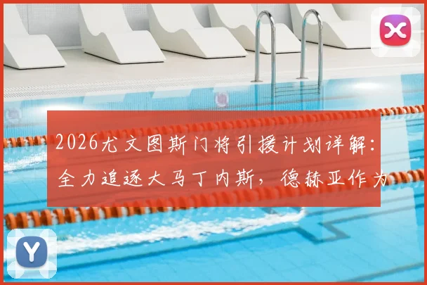 2026尤文图斯门将引援计划详解:全力追逐大马丁内斯,德赫亚作为备选B方案