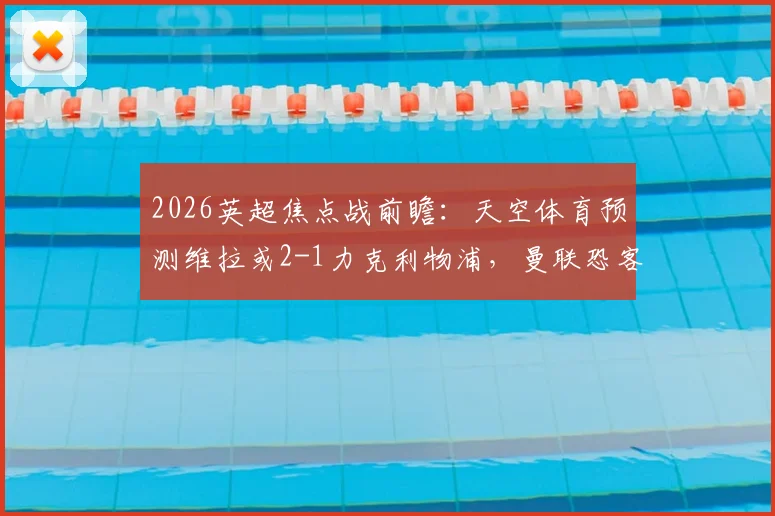 2026英超焦点战前瞻：天空体育预测维拉或2-1力克利物浦，曼联恐客场小负诺丁汉森林