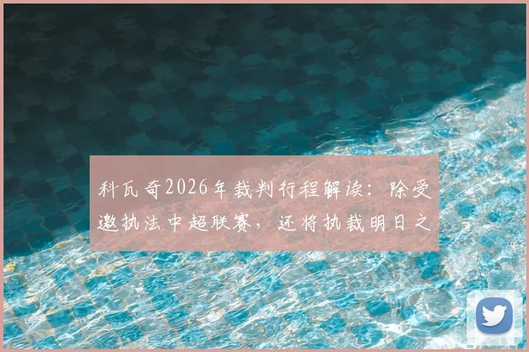 科瓦奇2026年裁判行程解读：除受邀执法中超联赛，还将执裁明日之星冠军杯揭幕战