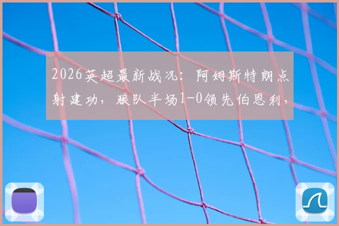 2026英超最新战况：阿姆斯特朗点射建功，狼队半场1-0领先伯恩利，关键三分之争悬念再起