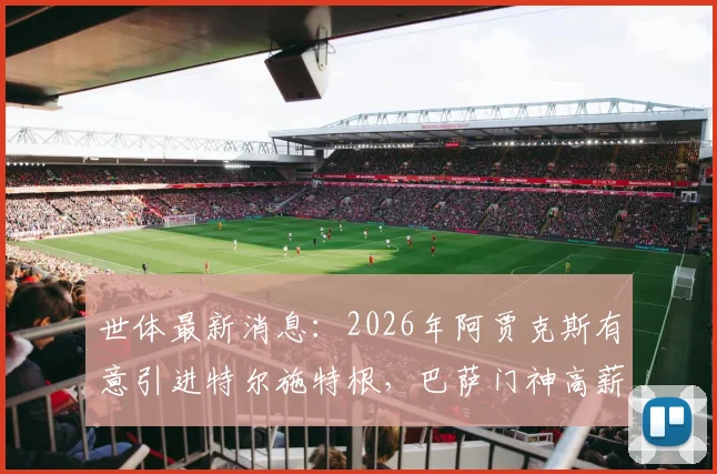 世体最新消息：2026年阿贾克斯有意引进特尔施特根，巴萨门神高薪成为交易关键障碍