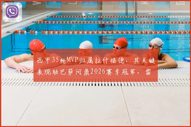 西甲35轮MVP归属拉什福德，其关键表现助巴萨问鼎2026赛季冠军，雷速深度评选回顾