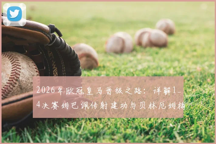 2026年欧冠皇马晋级之路：详解1_4决赛姆巴佩传射建功与贝林厄姆梅开二度，附关键球员表现评分及战术作用分析
