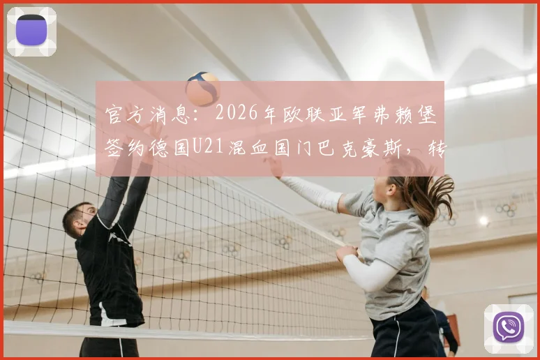 官方消息：2026年欧联亚军弗赖堡签约德国U21混血国门巴克豪斯，转会细节与新援前景分析