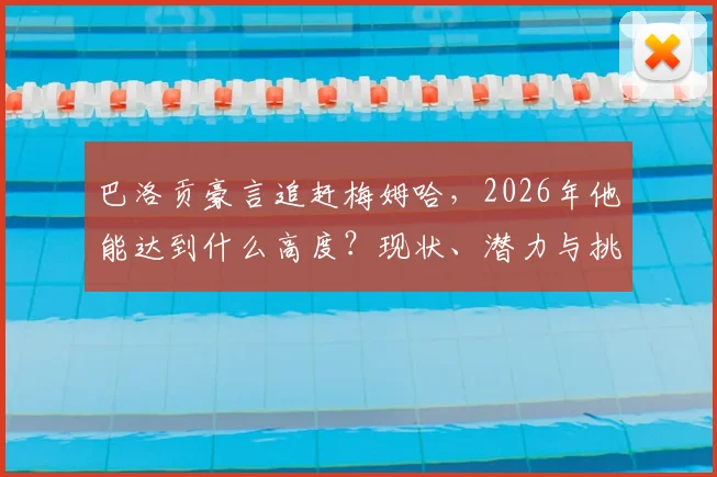 巴洛贡豪言追赶梅姆哈，2026年他能达到什么高度？现状、潜力与挑战全解析