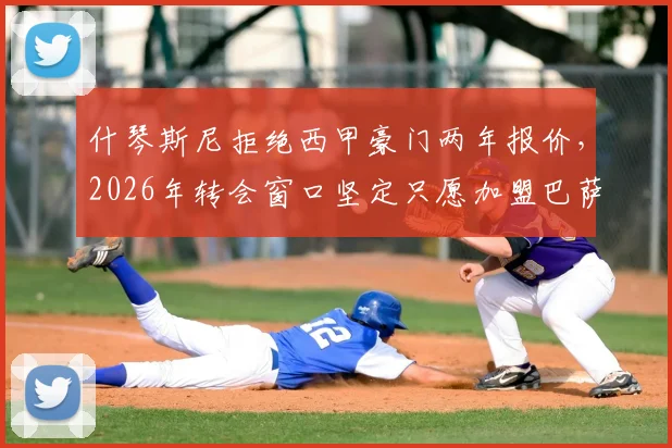 什琴斯尼拒绝西甲豪门两年报价，2026年转会窗口坚定只愿加盟巴萨，背后原因与最新动态解读