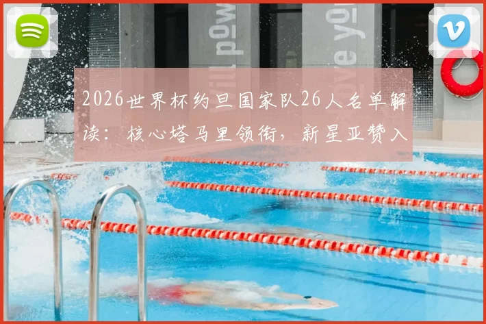 2026世界杯约旦国家队26人名单解读：核心塔马里领衔，新星亚赞入选，附球员位置与俱乐部信息全览
