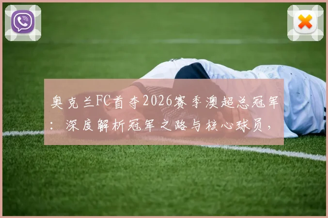 奥克兰FC首夺2026赛季澳超总冠军：深度解析冠军之路与核心球员，回顾捧杯瞬间