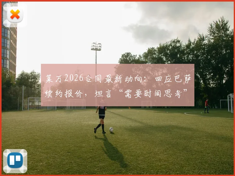 莱万2026合同最新动向：回应巴萨续约报价，坦言“需要时间思考”，双方谈判内幕与未来前景分析