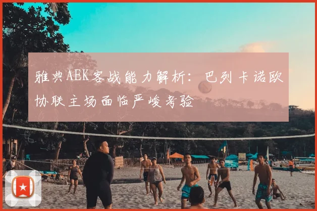 雅典AEK客战能力解析：巴列卡诺欧协联主场面临严峻考验