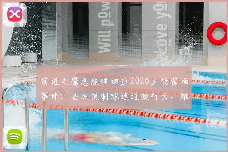 前进之鹰总经理回应2026主场蒙面事件:坚决抵制球迷过激行为,维护赛场安全底线